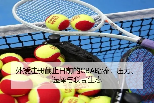 外援注册截止日前的CBA暗流：压力、选择与联赛生态