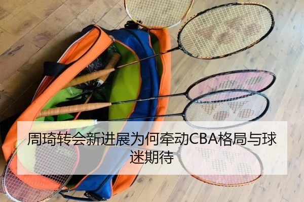 周琦转会新进展为何牵动CBA格局与球迷期待 - xingkong